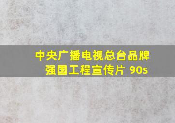 中央广播电视总台品牌强国工程宣传片 90s